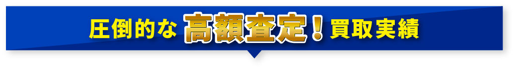圧倒的な高額査定！買取実績