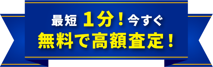 最短1分！今すぐ無料で高額査定！
