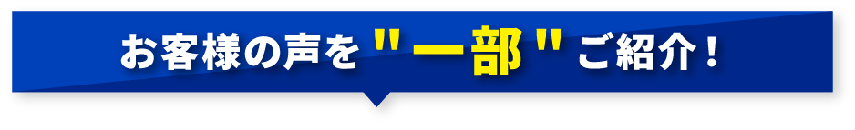 お客様の声を一部ご紹介！