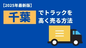 千葉県で中古トラックを売りたい方へ！高く売るポイントを徹底解説！