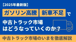 ガソリン高騰と新車不足で中古トラック市場は今どうなっている？