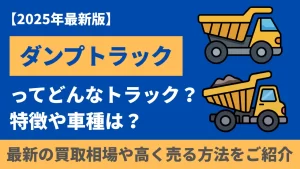 【2025年最新版】ダンプトラック買取の最新相場と高く売るためのポイント