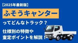 三菱ふそうキャンターってどんなトラック？仕様別の買取相場や売却のポイントをご紹介！