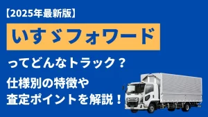 いすゞフォワードってどんなトラック？仕様別の特徴や買取相場まで解説！